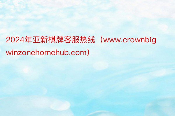 2024年亚新棋牌客服热线（www.crownbigwinzonehomehub.com）