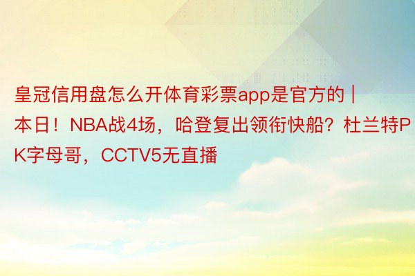 皇冠信用盘怎么开体育彩票app是官方的 | 本日！NBA战4场，哈登复出领衔快船？杜兰特PK字母哥，CCTV5无直播