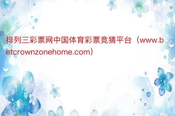 排列三彩票网中国体育彩票竞猜平台（www.betcrownzonehome.com）