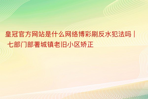 皇冠官方网站是什么网络博彩刷反水犯法吗 | 七部门部署城镇老旧小区矫正