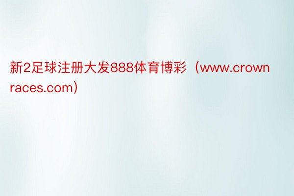 新2足球注册大发888体育博彩（www.crownraces.com）