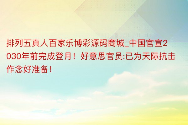 排列五真人百家乐博彩源码商城_中国官宣2030年前完成登月！好意思官员:已为天际抗击作念好准备！