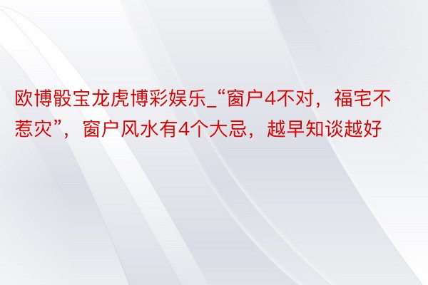 欧博骰宝龙虎博彩娱乐_“窗户4不对，福宅不惹灾”，窗户风水有4个大忌，越早知谈越好