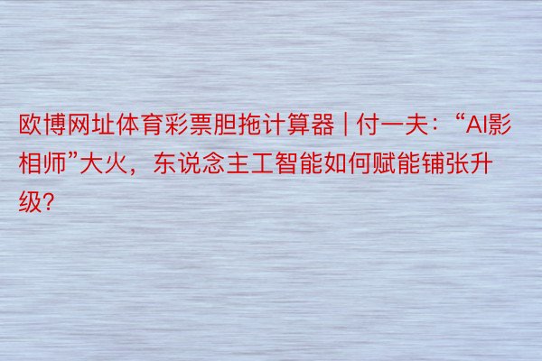 欧博网址体育彩票胆拖计算器 | 付一夫：“AI影相师”大火，东说念主工智能如何赋能铺张升级？