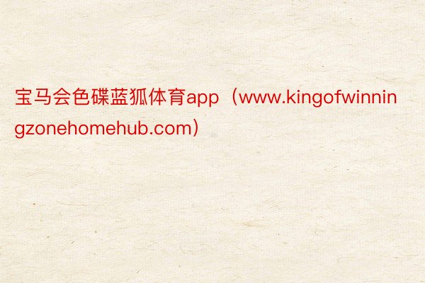 宝马会色碟蓝狐体育app（www.kingofwinningzonehomehub.com）