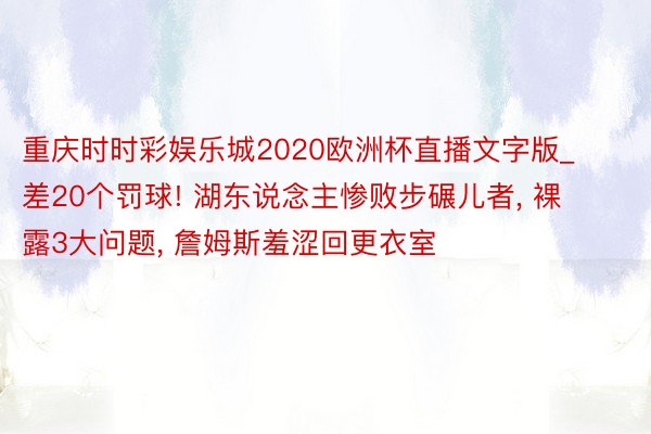 重庆时时彩娱乐城2020欧洲杯直播文字版_差20个罚球! 湖东说念主惨败步碾儿者, 裸露3大问题, 詹姆斯羞涩回更衣室