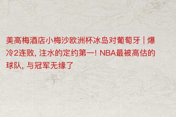 美高梅酒店小梅沙欧洲杯冰岛对葡萄牙 | 爆冷2连败, 注水的定约第一! NBA最被高估的球队, 与冠军无缘了