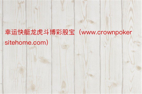 幸运快艇龙虎斗博彩股宝（www.crownpokersitehome.com）