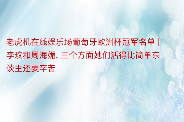 老虎机在线娱乐场葡萄牙欧洲杯冠军名单 | 李玟和周海媚， 三个方面她们活得比简单东谈主还要辛苦