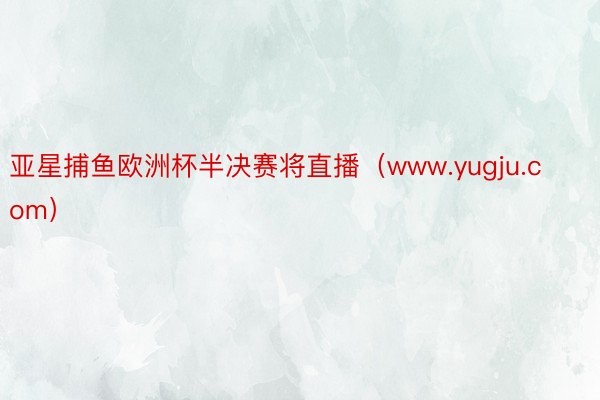 亚星捕鱼欧洲杯半决赛将直播（www.yugju.com）