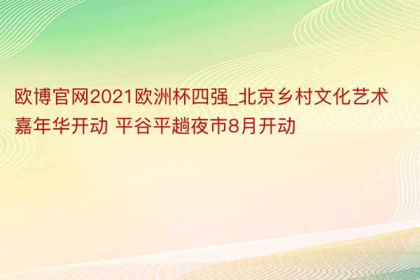 欧博官网2021欧洲杯四强_北京乡村文化艺术嘉年华开动 平谷平趟夜市8月开动