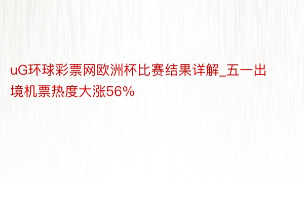 uG环球彩票网欧洲杯比赛结果详解_五一出境机票热度大涨56%