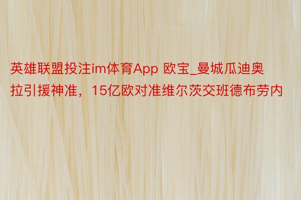 英雄联盟投注im体育App 欧宝_曼城瓜迪奥拉引援神准，15亿欧对准维尔茨交班德布劳内