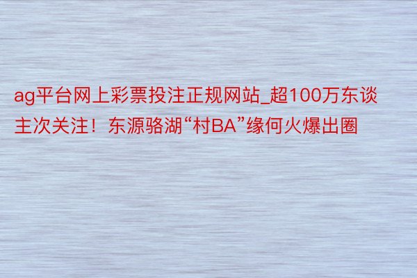 ag平台网上彩票投注正规网站_超100万东谈主次关注！东源骆湖“村BA”缘何火爆出圈