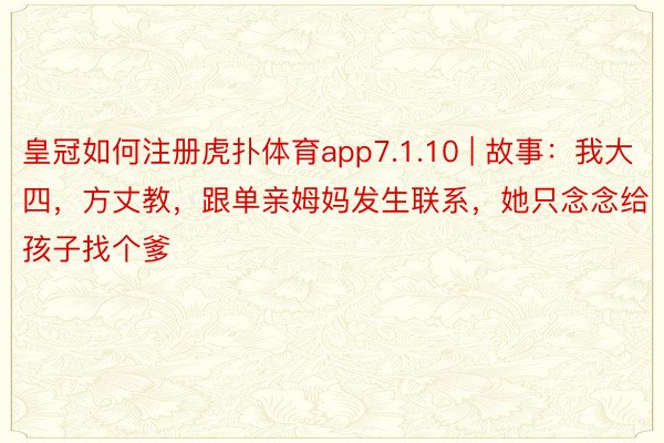 皇冠如何注册虎扑体育app7.1.10 | 故事：我大四，方丈教，跟单亲姆妈发生联系，她只念念给孩子找个爹