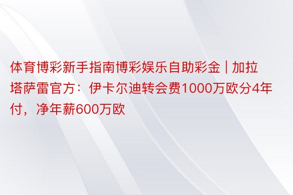 体育博彩新手指南博彩娱乐自助彩金 | 加拉塔萨雷官方：伊卡尔迪转会费1000万欧分4年付，净年薪600万欧