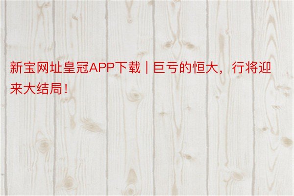 新宝网址皇冠APP下载 | 巨亏的恒大，行将迎来大结局！