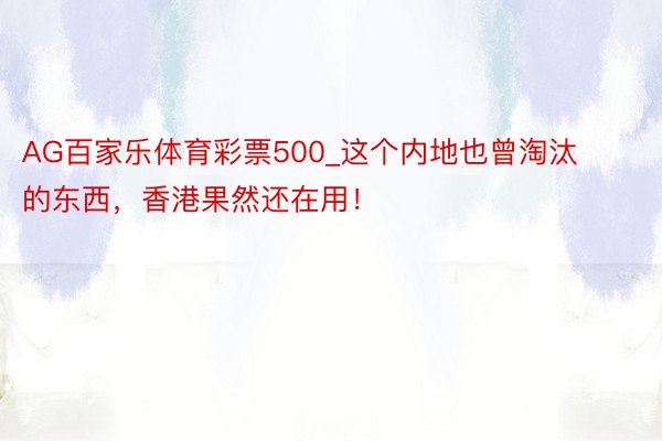 AG百家乐体育彩票500_这个内地也曾淘汰的东西，香港果然还在用！