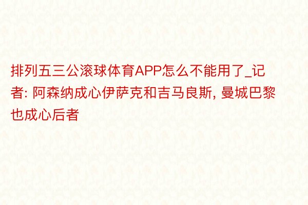 排列五三公滚球体育APP怎么不能用了_记者: 阿森纳成心伊萨克和吉马良斯, 曼城巴黎也成心后者