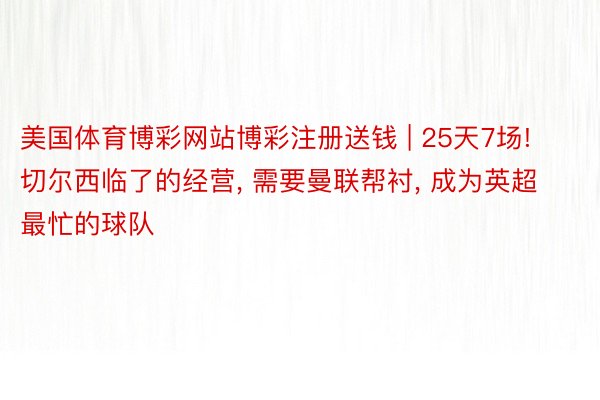 美国体育博彩网站博彩注册送钱 | 25天7场! 切尔西临了的经营， 需要曼联帮衬， 成为英超最忙的球队