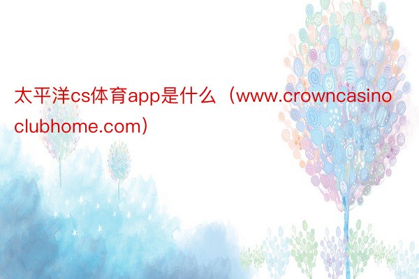 太平洋cs体育app是什么（www.crowncasinoclubhome.com）