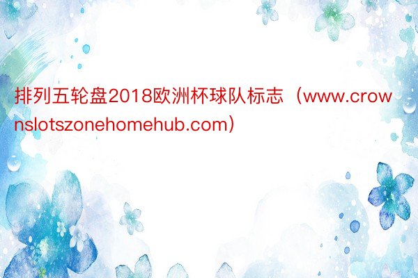 排列五轮盘2018欧洲杯球队标志（www.crownslotszonehomehub.com）