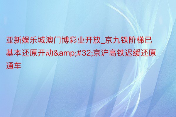 亚新娱乐城澳门博彩业开放_京九铁阶梯已基本还原开动&#32;京沪高铁迟缓还原通车