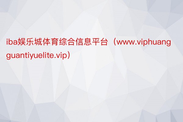 iba娱乐城体育综合信息平台（www.viphuangguantiyuelite.vip）