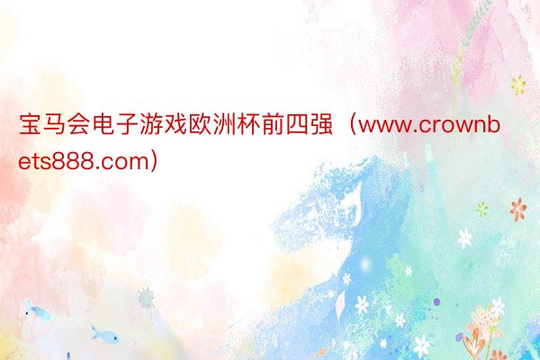 宝马会电子游戏欧洲杯前四强（www.crownbets888.com）