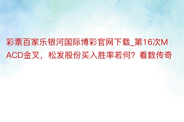 彩票百家乐银河国际博彩官网下载_第16次MACD金叉，松发股份买入胜率若何？看数传奇