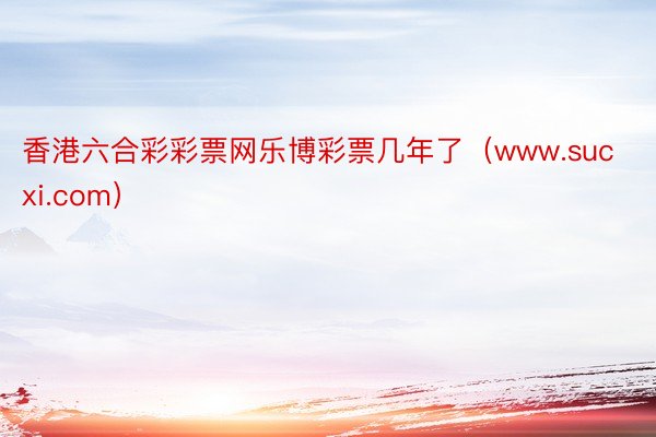 香港六合彩彩票网乐博彩票几年了（www.sucxi.com）