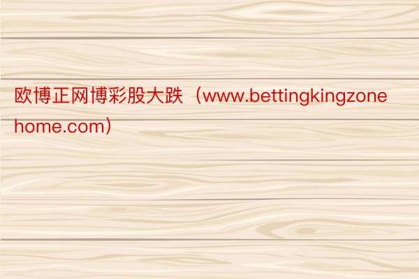 欧博正网博彩股大跌（www.bettingkingzonehome.com）