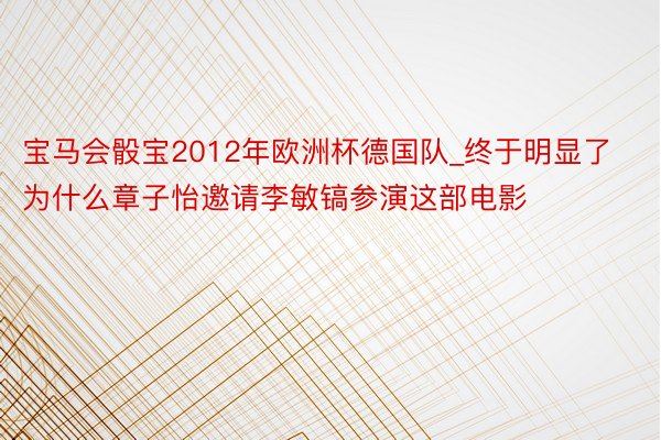 宝马会骰宝2012年欧洲杯德国队_终于明显了为什么章子怡邀请李敏镐参演这部电影