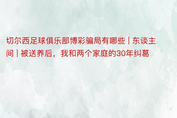 切尔西足球俱乐部博彩骗局有哪些 | 东谈主间 | 被送养后，我和两个家庭的30年纠葛