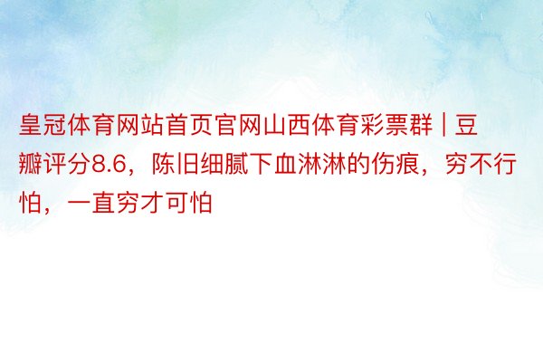 皇冠体育网站首页官网山西体育彩票群 | 豆瓣评分8.6，陈旧细腻下血淋淋的伤痕，穷不行怕，一直穷才可怕