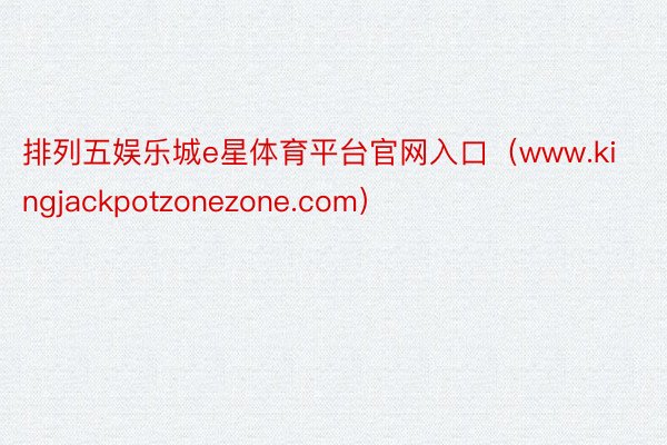 排列五娱乐城e星体育平台官网入口（www.kingjackpotzonezone.com）