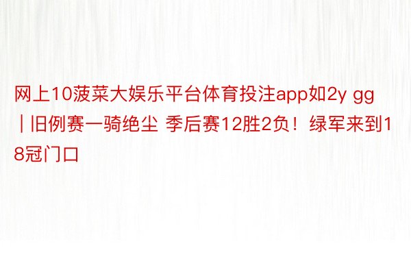 网上10菠菜大娱乐平台体育投注app如2y gg | 旧例赛一骑绝尘 季后赛12胜2负！绿军来到18冠门口