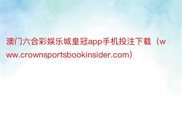 澳门六合彩娱乐城皇冠app手机投注下载（www.crownsportsbookinsider.com）