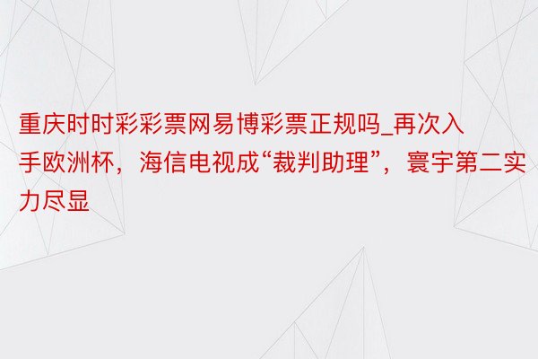 重庆时时彩彩票网易博彩票正规吗_再次入手欧洲杯，海信电视成“裁判助理”，寰宇第二实力尽显