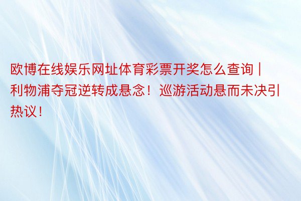 欧博在线娱乐网址体育彩票开奖怎么查询 | 利物浦夺冠逆转成悬念！巡游活动悬而未决引热议！