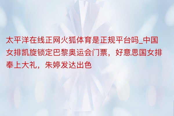 太平洋在线正网火狐体育是正规平台吗_中国女排凯旋锁定巴黎奥运会门票，好意思国女排奉上大礼，朱婷发达出色