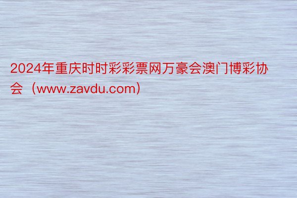 2024年重庆时时彩彩票网万豪会澳门博彩协会（www.zavdu.com）