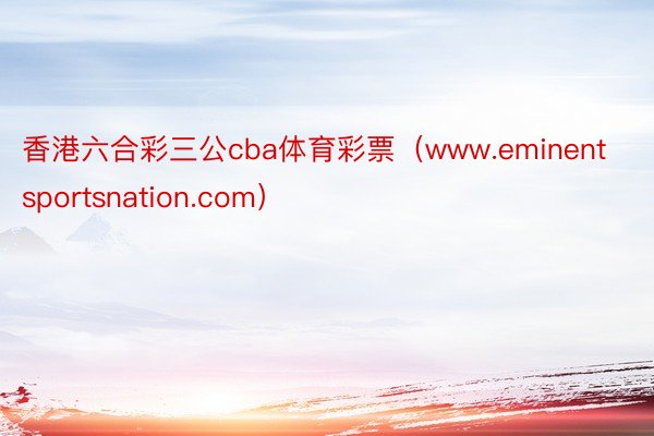 香港六合彩三公cba体育彩票（www.eminentsportsnation.com）