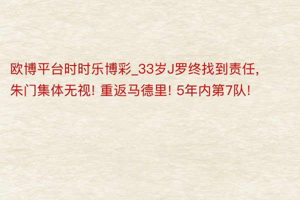 欧博平台时时乐博彩_33岁J罗终找到责任, 朱门集体无视! 重返马德里! 5年内第7队!