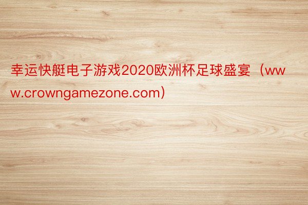 幸运快艇电子游戏2020欧洲杯足球盛宴（www.crowngamezone.com）