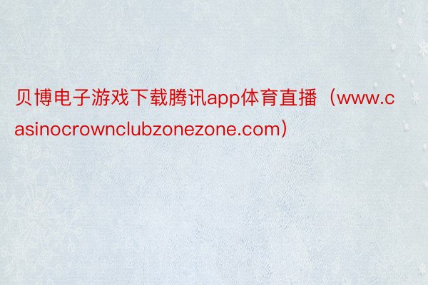 贝博电子游戏下载腾讯app体育直播（www.casinocrownclubzonezone.com）