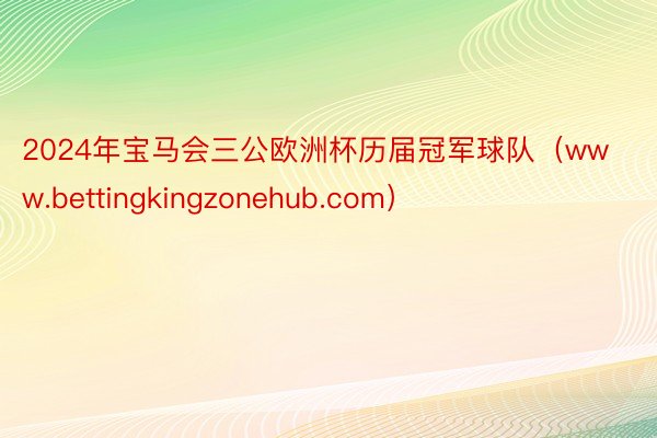 2024年宝马会三公欧洲杯历届冠军球队（www.bettingkingzonehub.com）