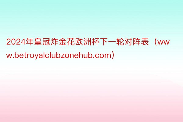 2024年皇冠炸金花欧洲杯下一轮对阵表（www.betroyalclubzonehub.com）