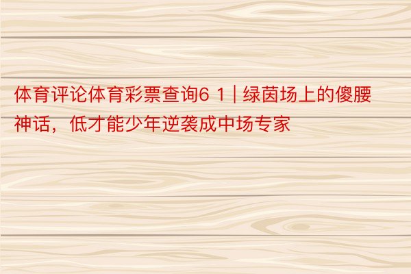 体育评论体育彩票查询6 1 | 绿茵场上的傻腰神话，低才能少年逆袭成中场专家