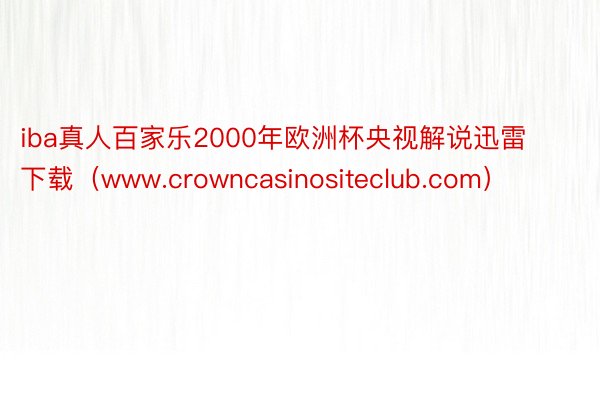 iba真人百家乐2000年欧洲杯央视解说迅雷下载（www.crowncasinositeclub.com）